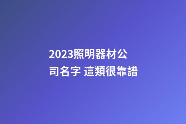 2023照明器材公司名字 這類很靠譜-第1張-公司起名-玄機(jī)派